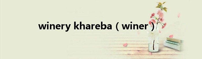 winery khareba（winer）