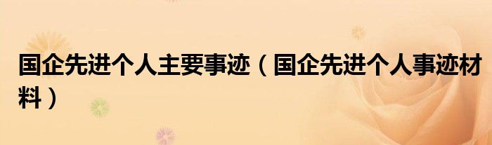 国企先进个人主要事迹（国企先进个人事迹材料）