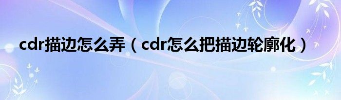 cdr描边怎么弄（cdr怎么把描边轮廓化）