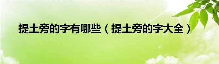 提土旁的字有哪些（提土旁的字大全）