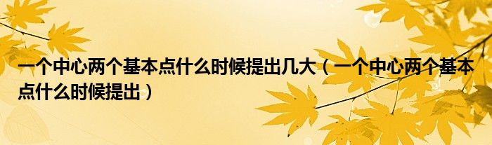 一个中心两个基本点什么时候提出几大（一个中心两个基本点什么时候提出）