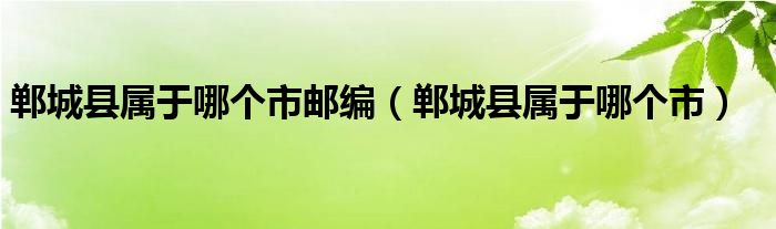 郸城县属于哪个市邮编（郸城县属于哪个市）