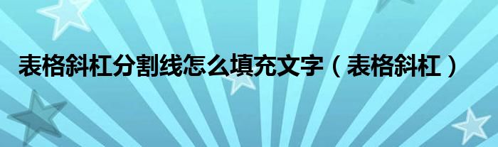 表格斜杠分割线怎么填充文字（表格斜杠）