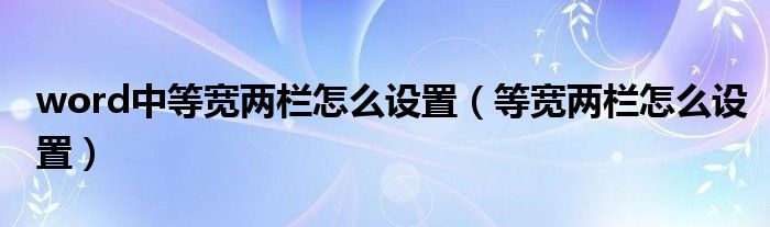 word中等宽两栏怎么设置（等宽两栏怎么设置）