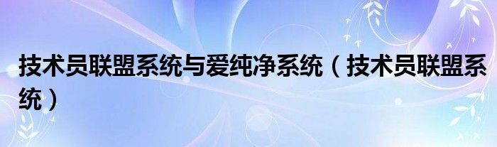 技术员联盟系统与爱纯净系统（技术员联盟系统）