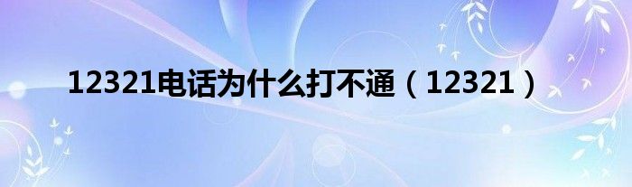 12321电话为什么打不通（12321）