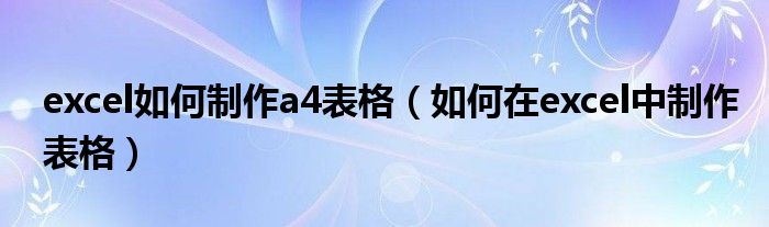 excel如何制作a4表格（如何在excel中制作表格）