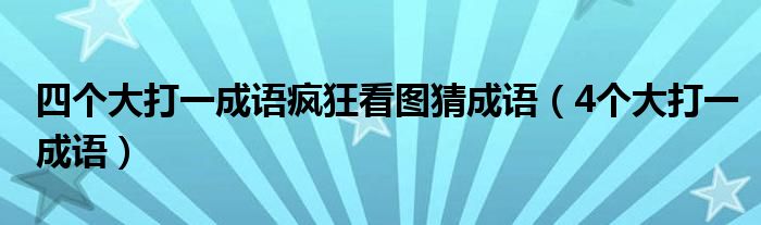 四个大打一成语疯狂看图猜成语（4个大打一成语）