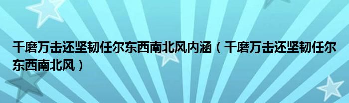 千磨万击还坚韧任尔东西南北风内涵（千磨万击还坚韧任尔东西南北风）