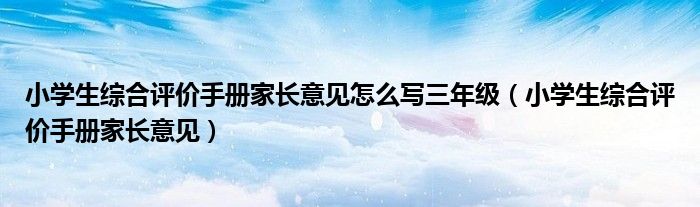 小学生综合评价手册家长意见怎么写三年级（小学生综合评价手册家长意见）