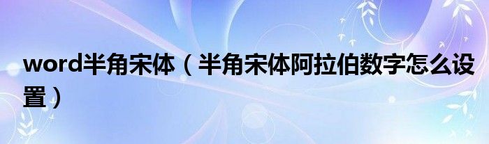 word半角宋体（半角宋体阿拉伯数字怎么设置）