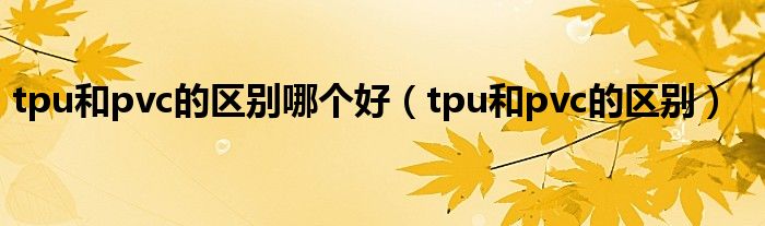 tpu和pvc的区别哪个好（tpu和pvc的区别）