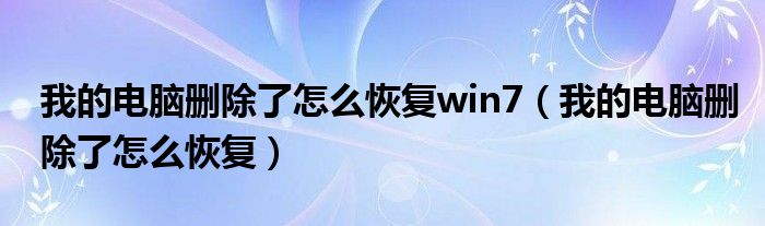 我的电脑删除了怎么恢复win7（我的电脑删除了怎么恢复）