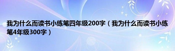 我为什么而读书小练笔四年级200字（我为什么而读书小练笔4年级300字）