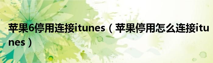 苹果6停用连接itunes（苹果停用怎么连接itunes）