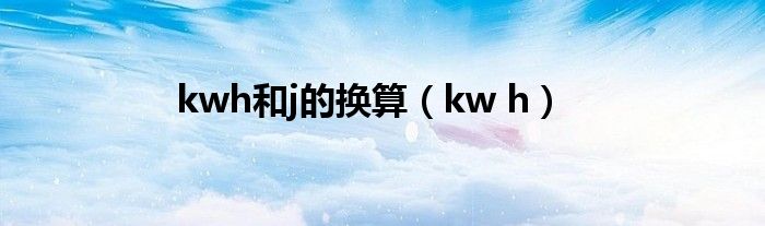 kwh和j的换算（kw h）