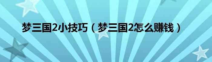 梦三国2小技巧（梦三国2怎么赚钱）