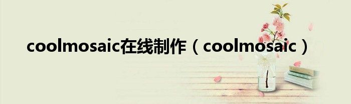 coolmosaic在线制作（coolmosaic）