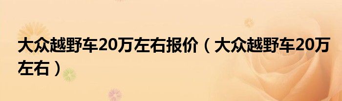 大众越野车20万左右报价（大众越野车20万左右）