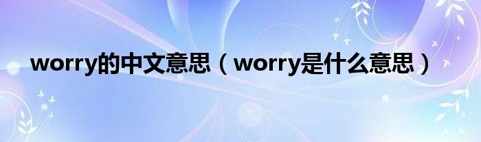 worry的中文意思（worry是什么意思）