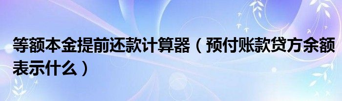 等额本金提前还款计算器（预付账款贷方余额表示什么）