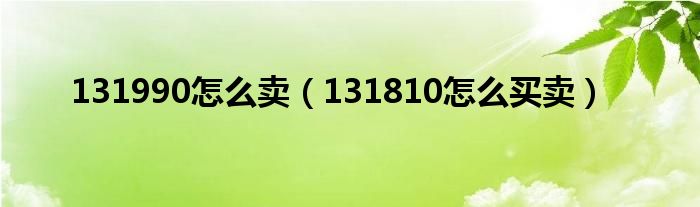 131990怎么卖（131810怎么买卖）