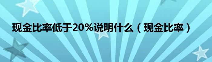 现金比率低于20%说明什么（现金比率）