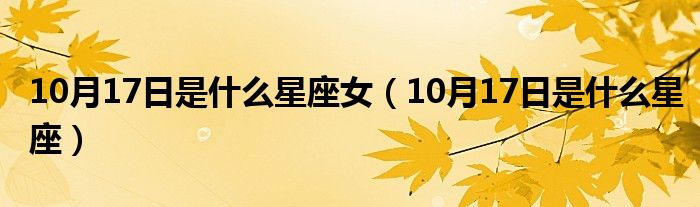 10月17日是什么星座女（10月17日是什么星座）