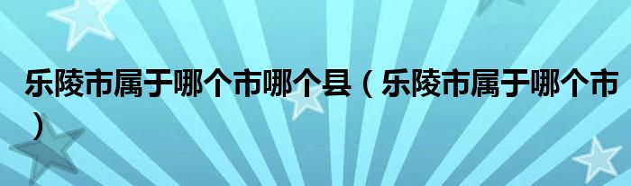 乐陵市属于哪个市哪个县（乐陵市属于哪个市）