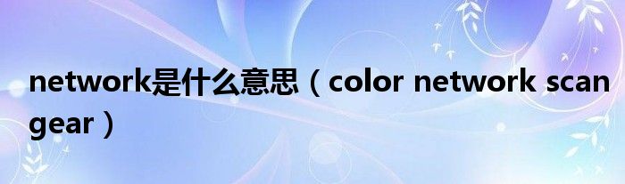 network是什么意思（color network scangear）