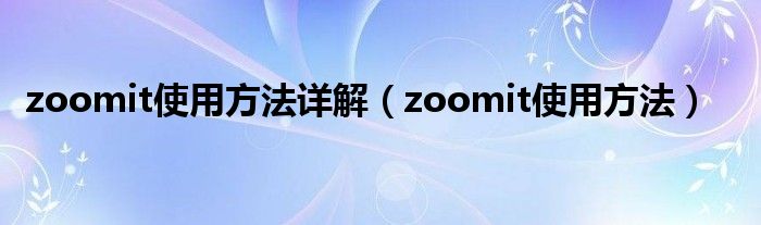 zoomit使用方法详解（zoomit使用方法）