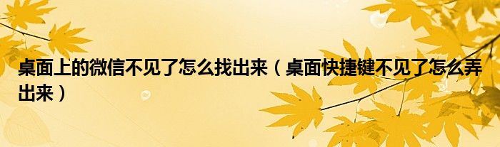 桌面上的微信不见了怎么找出来（桌面快捷键不见了怎么弄出来）