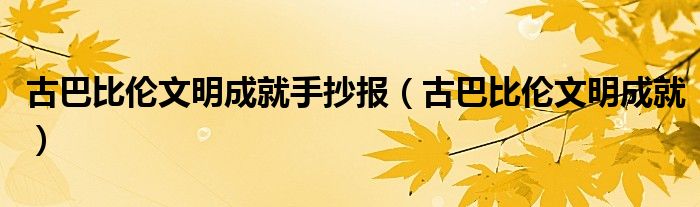 古巴比伦文明成就手抄报（古巴比伦文明成就）