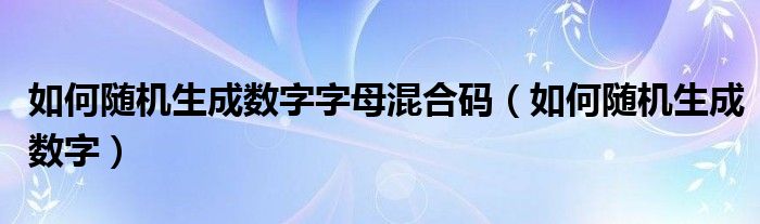 如何随机生成数字字母混合码（如何随机生成数字）