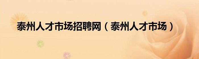 泰州人才市场招聘网（泰州人才市场）