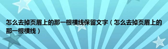 怎么去掉页眉上的那一根横线保留文字（怎么去掉页眉上的那一根横线）