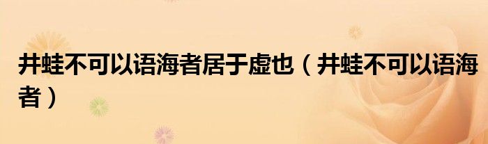 井蛙不可以语海者居于虚也（井蛙不可以语海者）