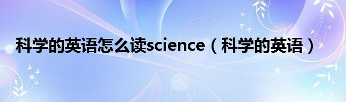 科学的英语怎么读science（科学的英语）