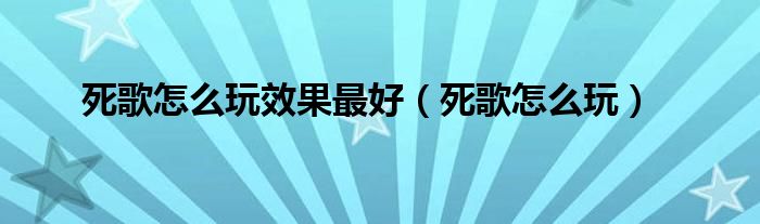 死歌怎么玩效果最好（死歌怎么玩）