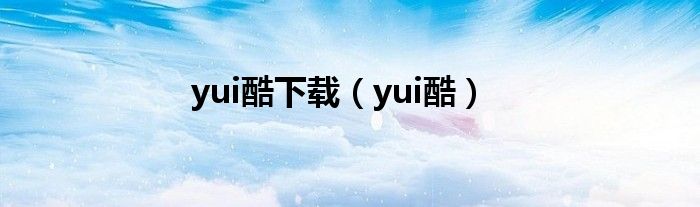 yui酷下载（yui酷）