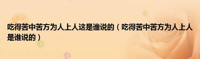 吃得苦中苦方为人上人这是谁说的（吃得苦中苦方为人上人是谁说的）