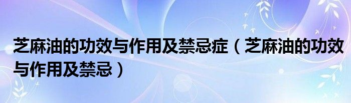 芝麻油的功效与作用及禁忌症（芝麻油的功效与作用及禁忌）