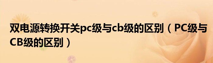 双电源转换开关pc级与cb级的区别（PC级与CB级的区别）