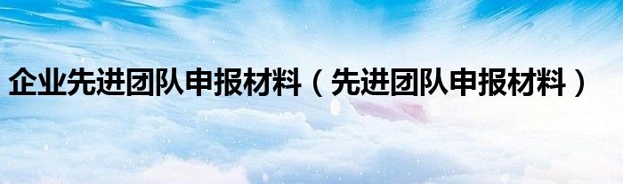 企业先进团队申报材料（先进团队申报材料）