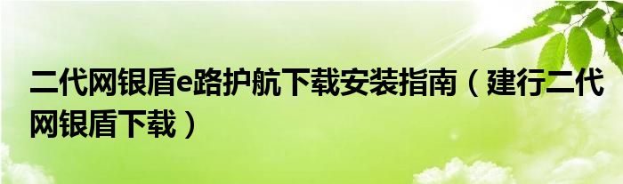 二代网银盾e路护航下载安装指南（建行二代网银盾下载）