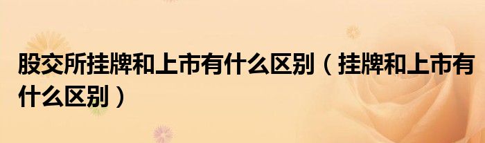 股交所挂牌和上市有什么区别（挂牌和上市有什么区别）