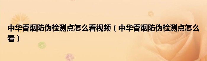 中华香烟防伪检测点怎么看视频（中华香烟防伪检测点怎么看）