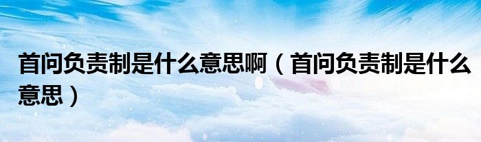 首问负责制是什么意思啊（首问负责制是什么意思）