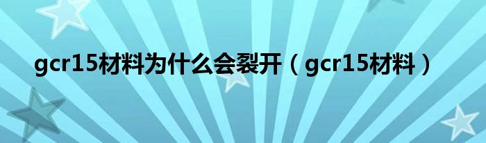 gcr15材料为什么会裂开（gcr15材料）