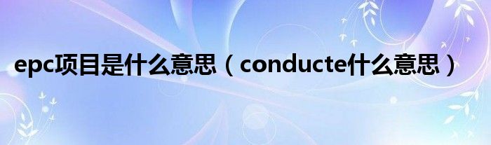 epc项目是什么意思（conducte什么意思）